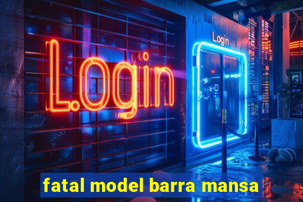 fatal model barra mansa